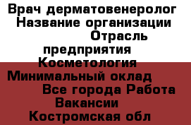 Врач-дерматовенеролог › Название организации ­ Linline › Отрасль предприятия ­ Косметология › Минимальный оклад ­ 200 000 - Все города Работа » Вакансии   . Костромская обл.